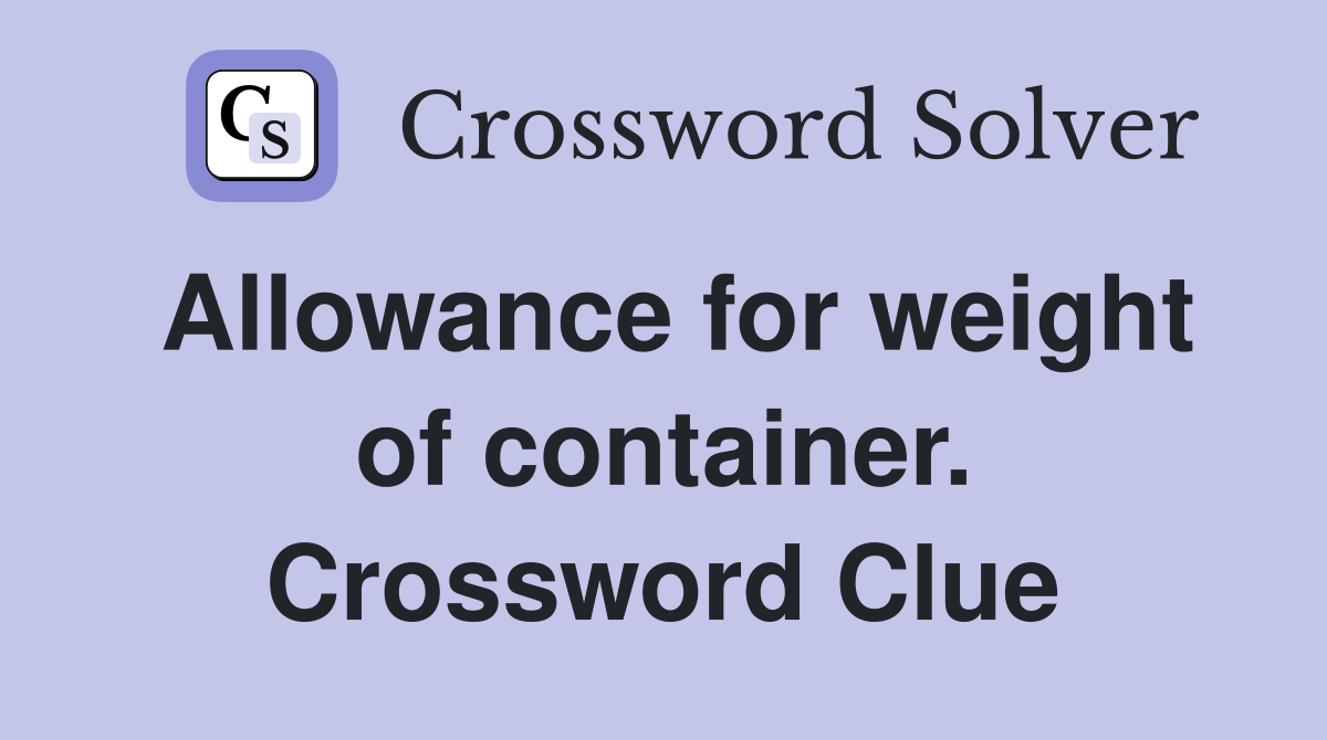 Allowance for weight of container. Crossword Clue Answers Crossword